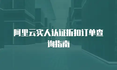阿里云实人认证折扣订单查询指南