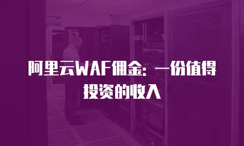 阿里云WAF佣金: 一份值得投资的收入