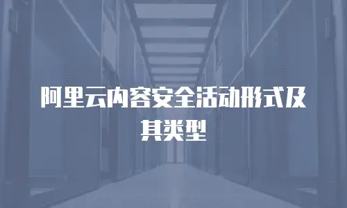 阿里云内容安全活动形式及其类型