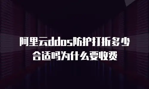 阿里云ddos防护打折多少合适吗为什么要收费