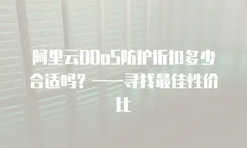 阿里云DDoS防护折扣多少合适吗？&mdash;&mdash;寻找最佳性价比