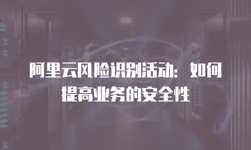 阿里云风险识别活动：如何提高业务的安全性