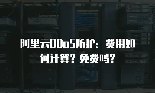 阿里云DDoS防护：费用如何计算？免费吗？