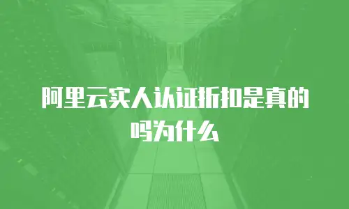 阿里云实人认证折扣是真的吗为什么