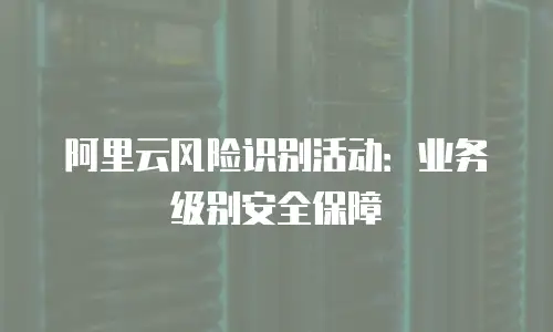 阿里云风险识别活动：业务级别安全保障