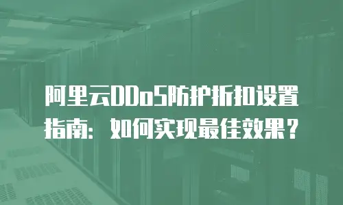 阿里云DDoS防护折扣设置指南：如何实现最佳效果？