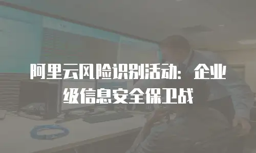 阿里云风险识别活动：企业级信息安全保卫战
