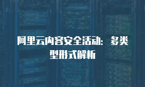阿里云内容安全活动：多类型形式解析