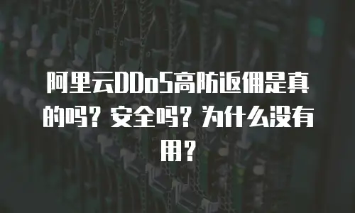 阿里云DDoS高防返佣是真的吗？安全吗？为什么没有用？