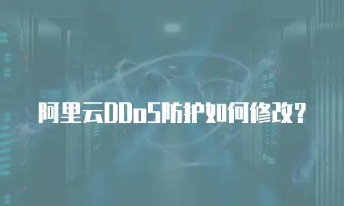 阿里云DDoS防护如何修改？