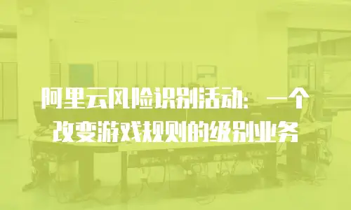 阿里云风险识别活动：一个改变游戏规则的级别业务