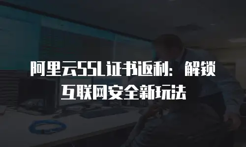 阿里云SSL证书返利：解锁互联网安全新玩法