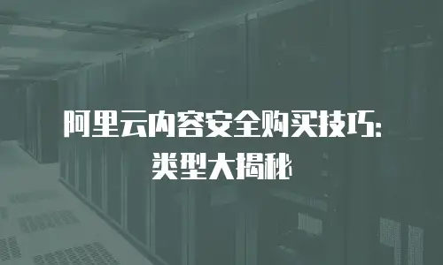阿里云内容安全购买技巧：类型大揭秘