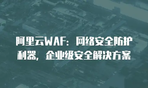 阿里云WAF：网络安全防护利器，企业级安全解决方案