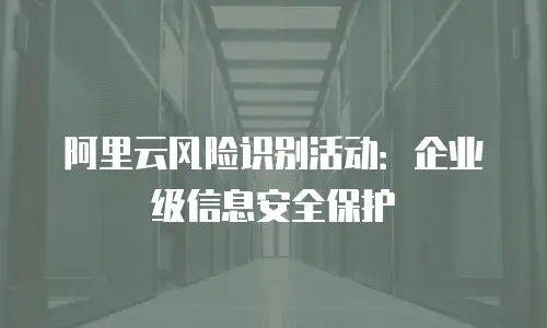 阿里云风险识别活动：企业级信息安全保护