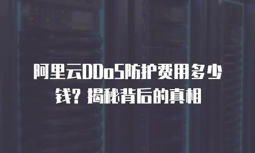 阿里云DDoS防护费用多少钱？揭秘背后的真相