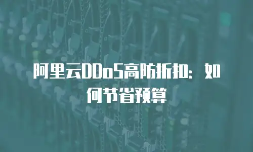 阿里云DDoS高防折扣：如何节省预算