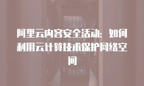 阿里云内容安全活动：如何利用云计算技术保护网络空间
