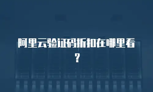 阿里云验证码折扣在哪里看？