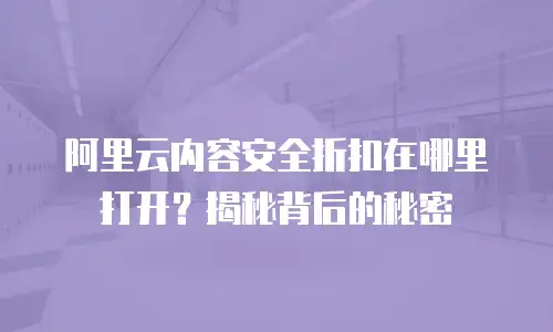 阿里云内容安全折扣在哪里打开？揭秘背后的秘密