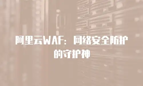 阿里云WAF：网络安全防护的守护神