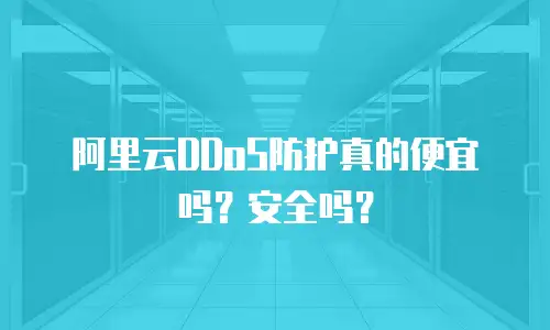 阿里云DDoS防护真的便宜吗？安全吗？