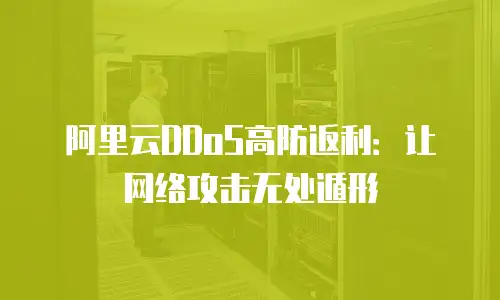 阿里云DDoS高防返利：让网络攻击无处遁形