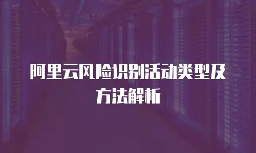阿里云风险识别活动类型及方法解析
