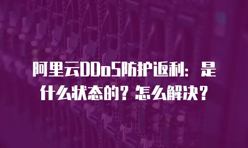 阿里云DDoS防护返利：是什么状态的？怎么解决？
