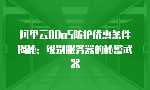 阿里云DDoS防护优惠条件揭秘：级别服务器的秘密武器