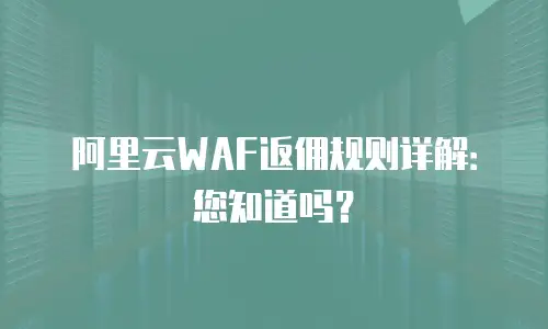 阿里云WAF返佣规则详解：您知道吗？