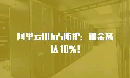 阿里云DDoS防护：佣金高达10%！