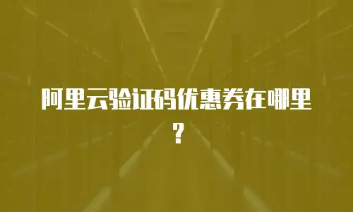 阿里云验证码优惠券在哪里？
