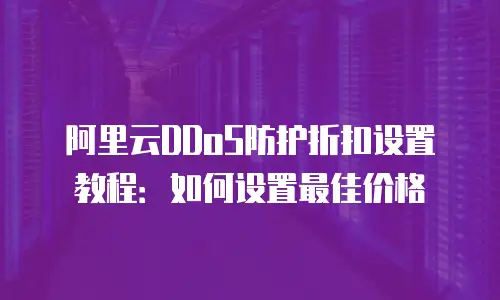 阿里云DDoS防护折扣设置教程：如何设置最佳价格