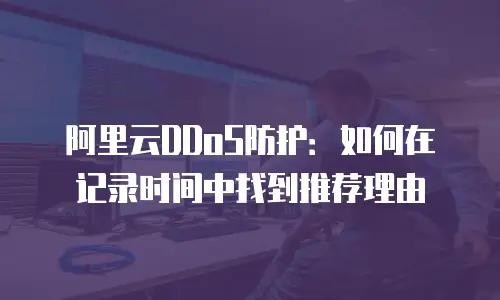 阿里云DDoS防护：如何在记录时间中找到推荐理由