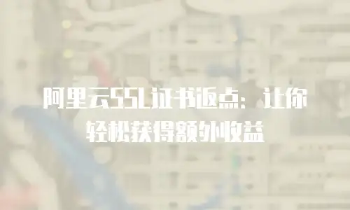 阿里云SSL证书返点：让你轻松获得额外收益