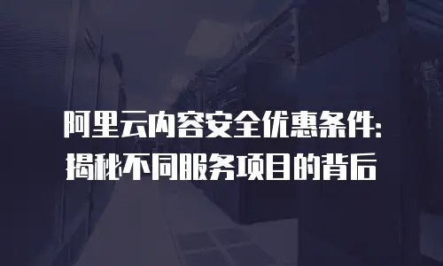 阿里云内容安全优惠条件：揭秘不同服务项目的背后