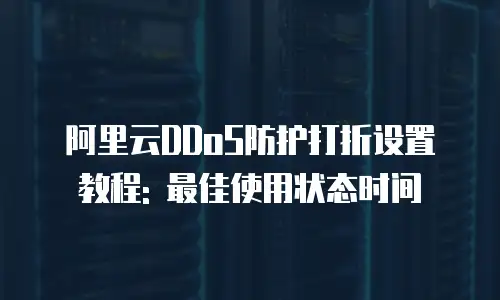 阿里云DDoS防护打折设置教程: 最佳使用状态时间