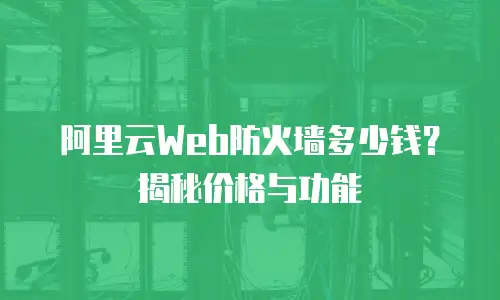 阿里云Web防火墙多少钱？揭秘价格与功能