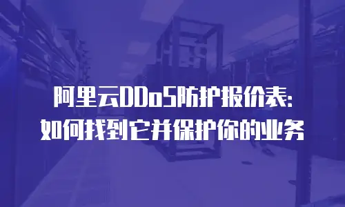 阿里云DDoS防护报价表：如何找到它并保护你的业务