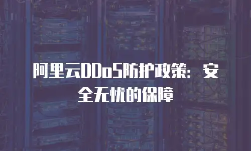 阿里云DDoS防护政策：安全无忧的保障