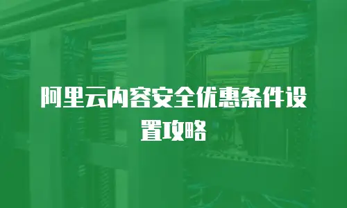 阿里云内容安全优惠条件设置攻略