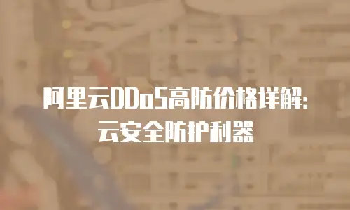 阿里云DDoS高防价格详解：云安全防护利器