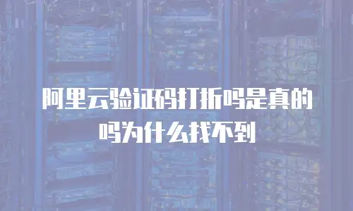 阿里云验证码打折吗是真的吗为什么找不到