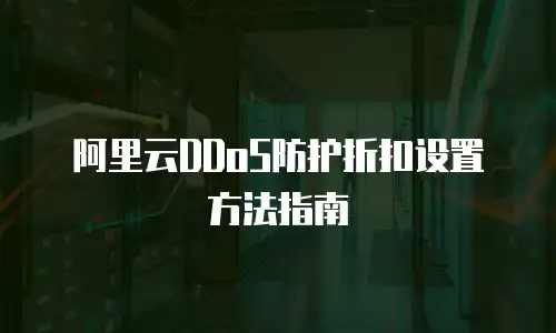 阿里云DDoS防护折扣设置方法指南