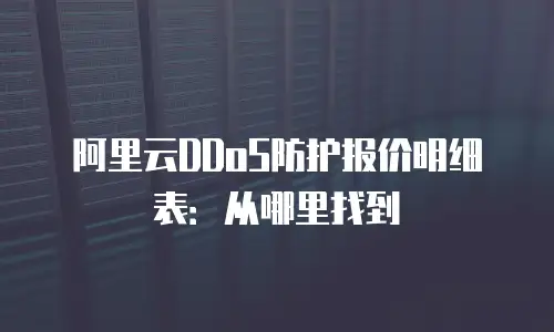 阿里云DDoS防护报价明细表：从哪里找到