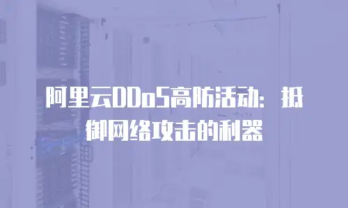 阿里云DDoS高防活动：抵御网络攻击的利器