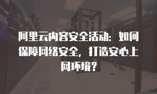 阿里云内容安全活动：如何保障网络安全，打造安心上网环境？