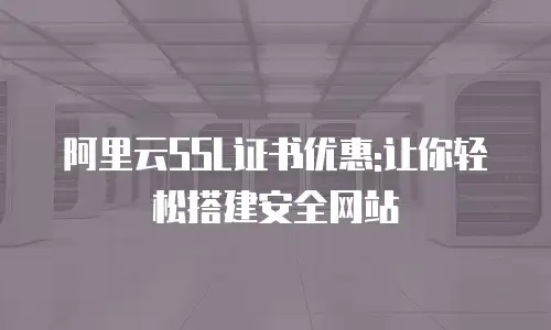 阿里云SSL证书优惠:让你轻松搭建安全网站