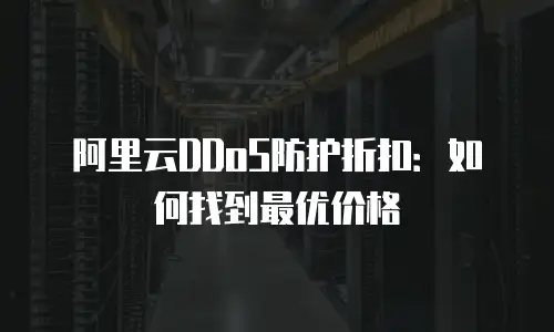 阿里云DDoS防护折扣：如何找到最优价格